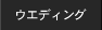 ウエディング WEDDING