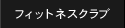 フィットネスクラブ FITNESS CLUB